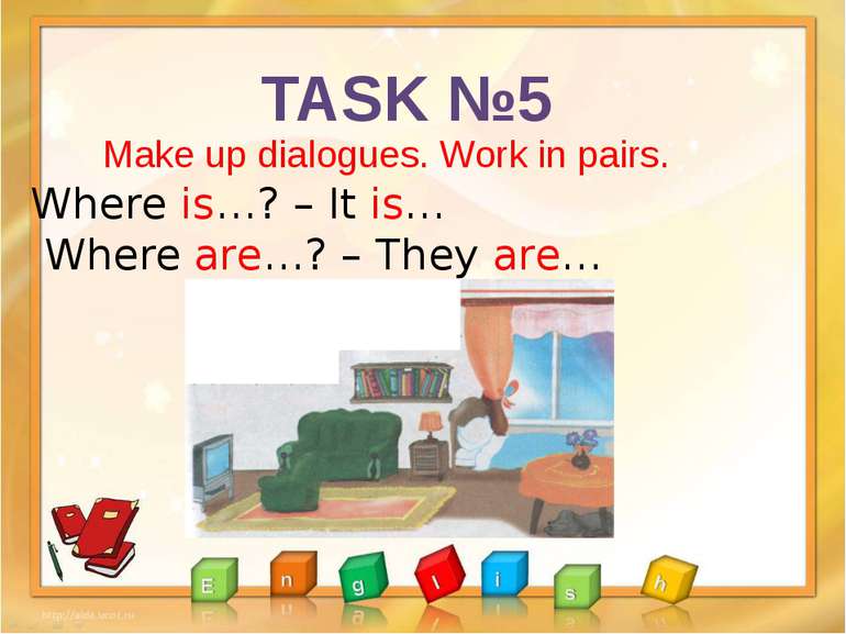 TASK №5 Make up dialogues. Work in pairs. Where is…? – It is… Where are…? – T...