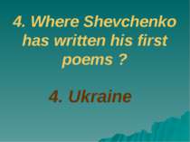 4. Ukraine 4. Where Shevchenko has written his first poems ?