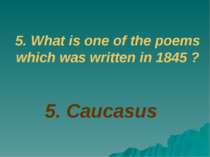 5. Caucasus 5. What is one of the poems which was written in 1845 ?