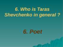 6. Poet 6. Who is Taras Shevchenko in general ?