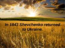 In 1843 Shevchenko returned to Ukraine.