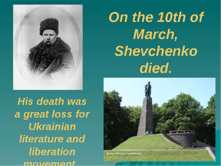 On the 10th of March, Shevchenko died. His death was a great loss for Ukraini...