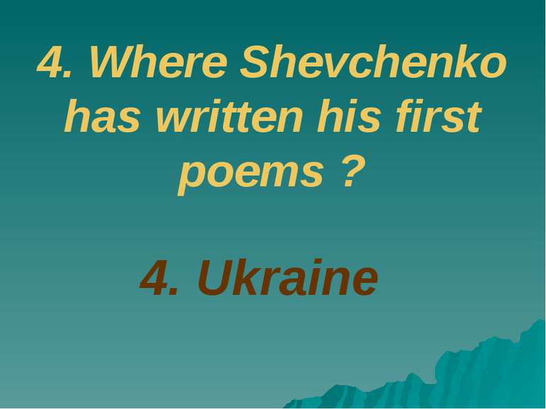 4. Ukraine 4. Where Shevchenko has written his first poems ?