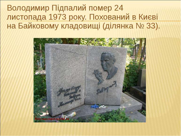 Володимир Підпалий помер 24 листопада 1973 року. Похований в Києві на Байково...