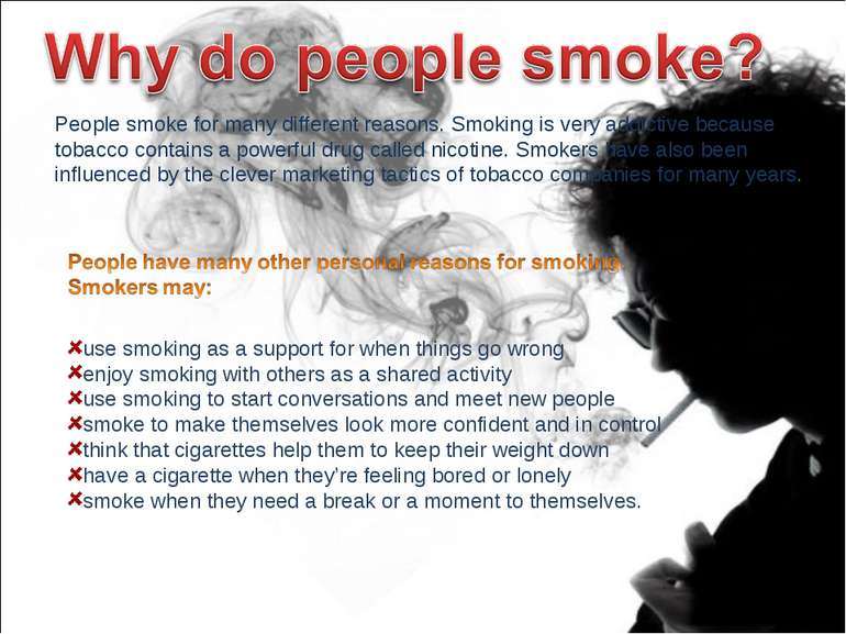 People smoke for many different reasons. Smoking is very addictive because to...