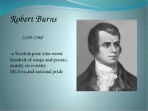 Robert Burns (1759-1796) -a Scottish poet who wrote hundred of songs and poem...
