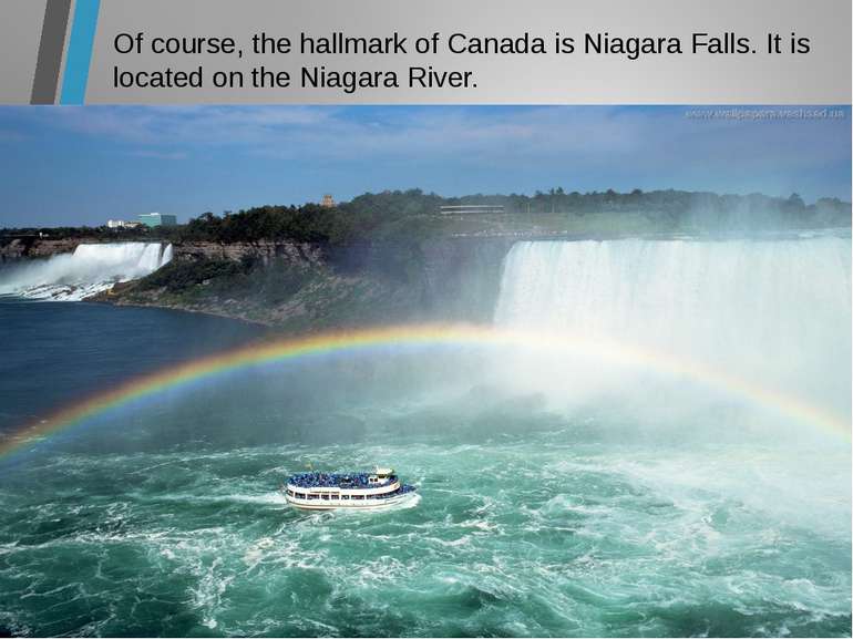 Of course, the hallmark of Canada is Niagara Falls. It is located on the Niag...