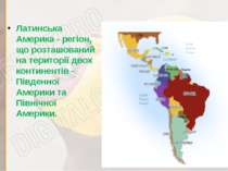 Латинська Америка - регіон, що розташований на території двох континентів - П...