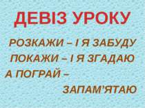 РОЗКАЖИ – І Я ЗАБУДУ ПОКАЖИ – І Я ЗГАДАЮ А ПОГРАЙ – ЗАПАМ’ЯТАЮ ДЕВІЗ УРОКУ