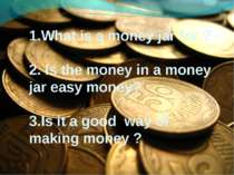 1. 1.What is a money jar for ? 2. Is the money in a money jar easy money? 3.I...