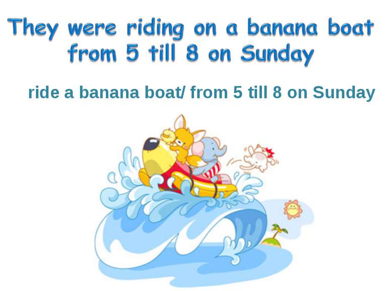 ride a banana boat/ from 5 till 8 on Sunday