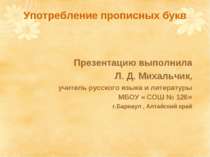 Употребление прописных букв Презентацию выполнила Л. Д. Михальчик, учитель ру...