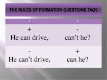 THE RULES OF FORMATION QUESTIONS TAGS 1 2 + He can drive, - can’t he? - He ca...