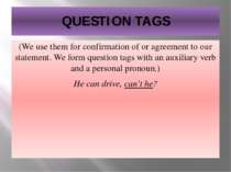 QUESTION TAGS (We use them for confirmation of or agreement to our statement....