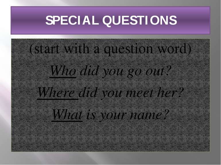SPECIAL QUESTIONS (start with a question word) Who did you go out? Where did ...