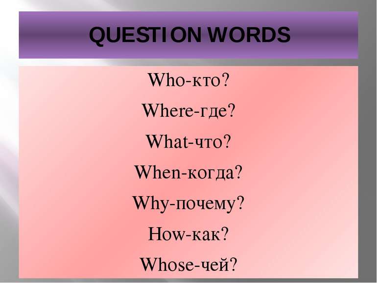 QUESTION WORDS Who-кто? Where-где? What-что? When-когда? Why-почему? How-как?...