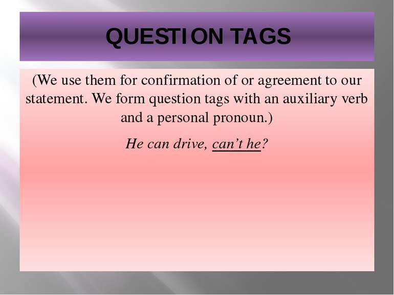 QUESTION TAGS (We use them for confirmation of or agreement to our statement....