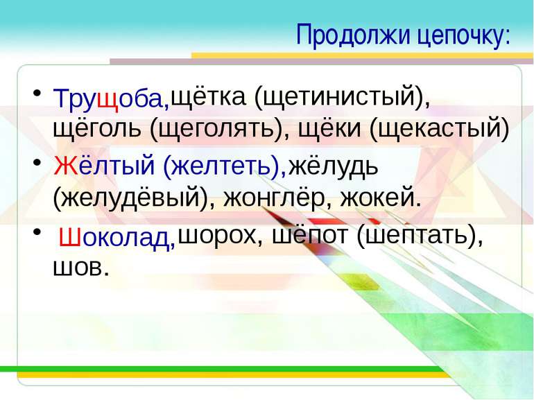 Продолжи цепочку: щётка (щетинистый), щёголь (щеголять), щёки (щекастый) жёлу...