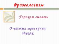 Фразеологизм Горохом сыпать О частых трескучих звуках