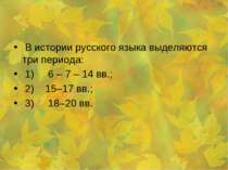 В истории русского языка выделяются три периода: 1) 6 – 7 – 14 вв.; 2) 15–17 ...