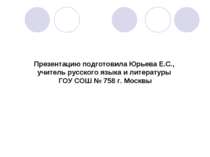 Презентацию подготовила Юрьева Е.С., учитель русского языка и литературы ГОУ ...