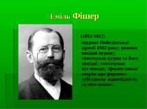 Еміль Фішер (1852-1912) лауреат Нобелівської премії 1902 року; вивчив похідні...