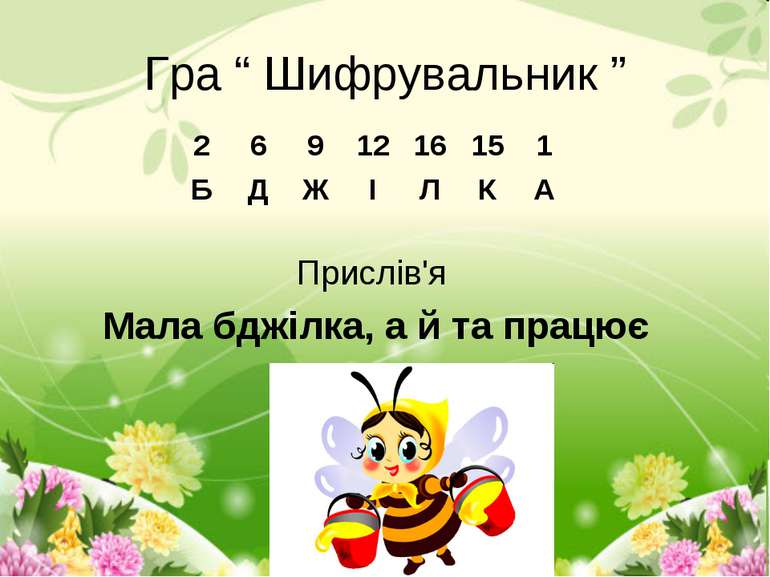Прислів'я Мала бджілка, а й та працює Гра “ Шифрувальник ” 2 6 9 12 16 15 1 Б...