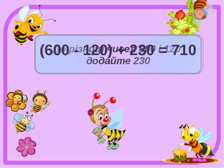 До різниці чисел 600 і 120 додайте 230 (600 - 120) + 230 = 710