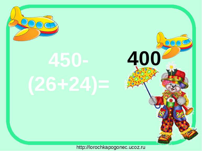 450-(26+24)= 400 http://lorochkapogonec.ucoz.ru