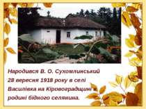 Народився В. О. Сухомлинський 28 вересня 1918 року в селі Василівка на Кірово...