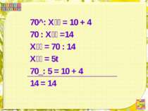 70^: Х = 10 + 4 70 : Х =14 Х = 70 : 14 Х = 5t 70_: 5 = 10 + 4 14 = 14