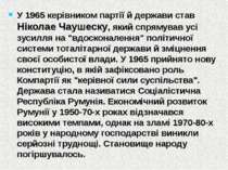 У 1965 керівником партії й держави став Ніколае Чаушеску, який спрямував усі ...