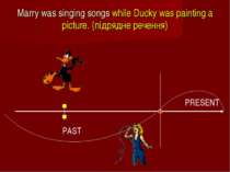 Marry was singing songs while Ducky was painting a picture. (підрядне речення)