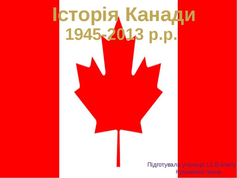 Історія Канади 1945-2013 р.р. Підготувала учениця 11-В класу Кузьменко Ірина