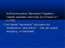 За Конституцією, Президент України є главою держави і виступає від її імені (...