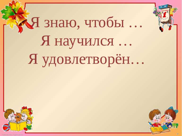 Я знаю, чтобы … Я научился … Я удовлетворён… FokinaLida.75@mail.ru