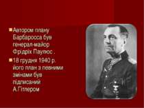 Автором плану Барбаросса був генерал-майор Фрідріх Паулюс . 18 грудня 1940 р....