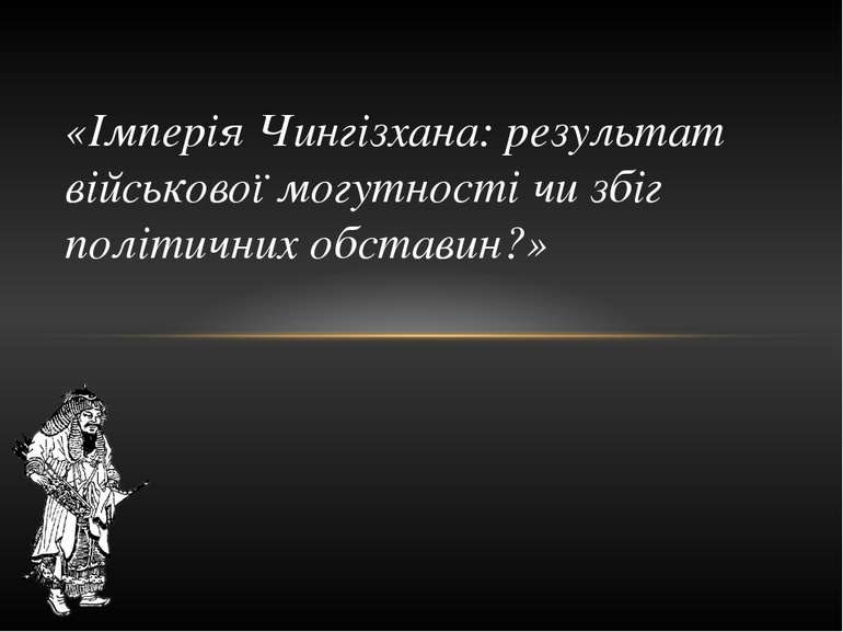 «Імперія Чингізхана: результат військової могутності чи збіг політичних обста...