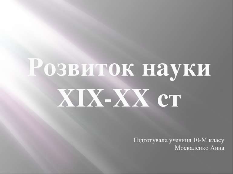 Розвиток науки ХIX-XX ст Підготувала учениця 10-М класу Москаленко Анна