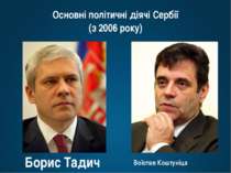 Основні політичні діячі Сербії (з 2006 року) Борис Тадич Воїслав Коштуніца