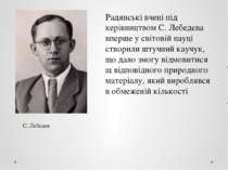 С. Лебедєв Радянські вчені під керівництвом С. Лебедєва вперше у світовій нау...