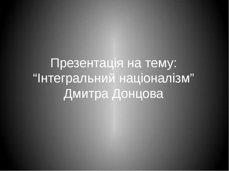 Презентація на тему: “Інтегральний націоналізм” Дмитра Донцова