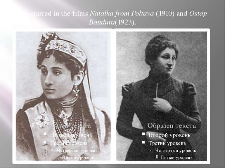 She starred in the films Natalka from Poltava (1910) and Ostap Bandura(1923).