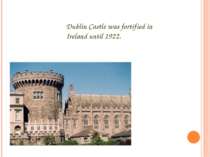 Dublin Castle was fortified in Ireland until 1922.