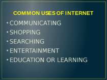COMMON USES OF INTERNET COMMUNICATING SHOPPING SEARCHING ENTERTAINMENT EDUCAT...