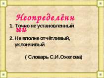 Неопределённый Точно не установленный Не вполне отчётливый, уклончивый ( Слов...