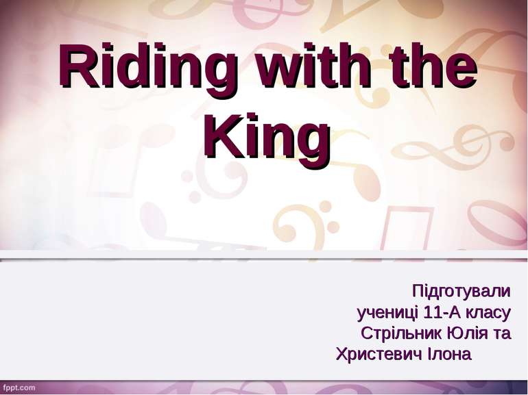 Riding with the King Підготували учениці 11-А класу Стрільник Юлія та Христев...