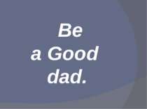 Be a Good dad.