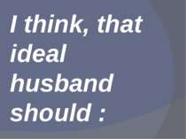 I think, that ideal husband should :