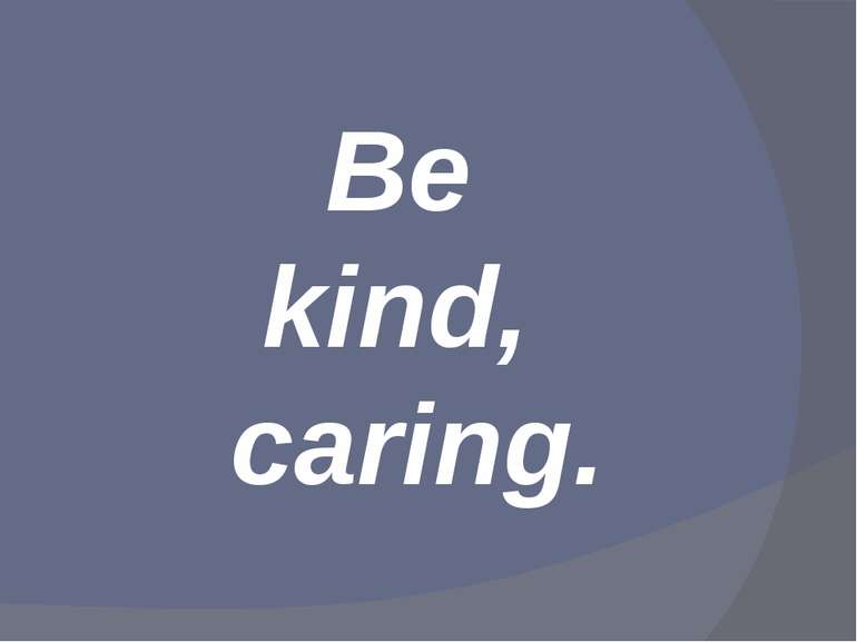 Be kind, caring.
